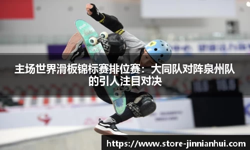 主场世界滑板锦标赛排位赛：大同队对阵泉州队的引人注目对决