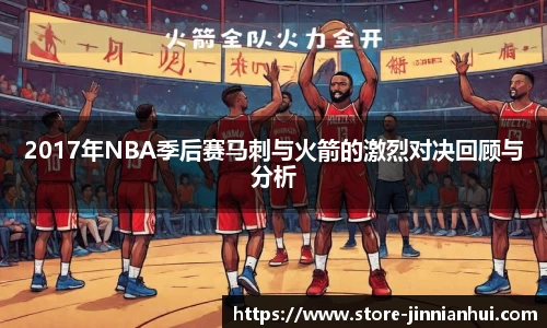 2017年NBA季后赛马刺与火箭的激烈对决回顾与分析